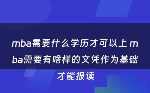 mba需要什么学历才可以上 mba需要有啥样的文凭作为基础才能报读