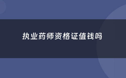 执业药师资格证值钱吗 