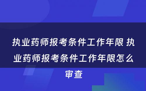 执业药师报考条件工作年限 执业药师报考条件工作年限怎么审查