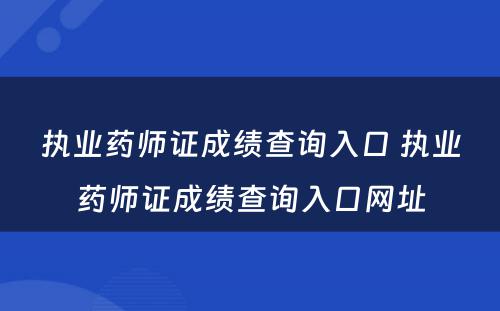 执业药师证成绩查询入口 执业药师证成绩查询入口网址