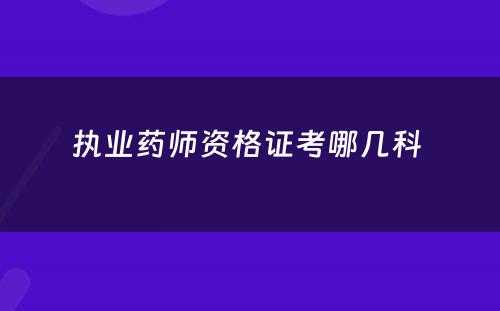 执业药师资格证考哪几科 