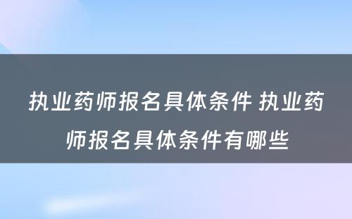 执业药师报名具体条件 执业药师报名具体条件有哪些