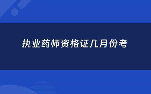 执业药师资格证几月份考 