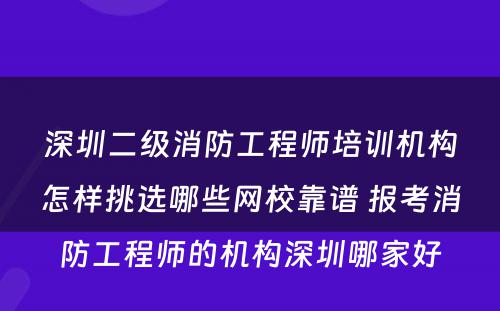 深圳二级消防工程师培训机构怎样挑选哪些网校靠谱 报考消防工程师的机构深圳哪家好