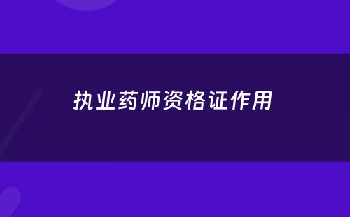 执业药师资格证作用 