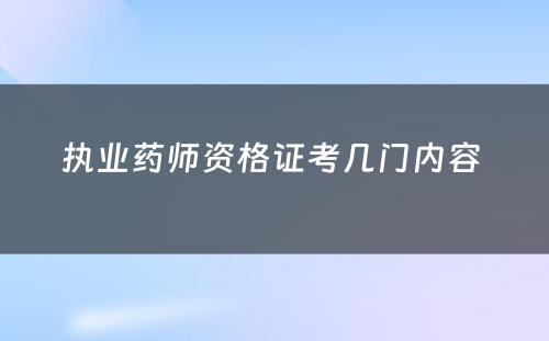 执业药师资格证考几门内容 