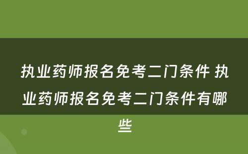 执业药师报名免考二门条件 执业药师报名免考二门条件有哪些