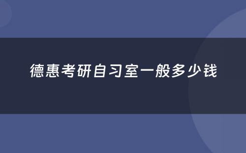 德惠考研自习室一般多少钱
