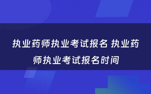 执业药师执业考试报名 执业药师执业考试报名时间