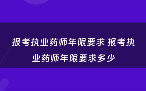 报考执业药师年限要求 报考执业药师年限要求多少