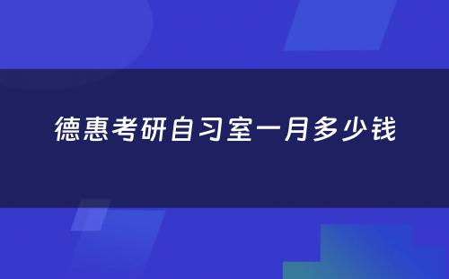 德惠考研自习室一月多少钱