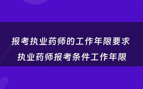 报考执业药师的工作年限要求 执业药师报考条件工作年限