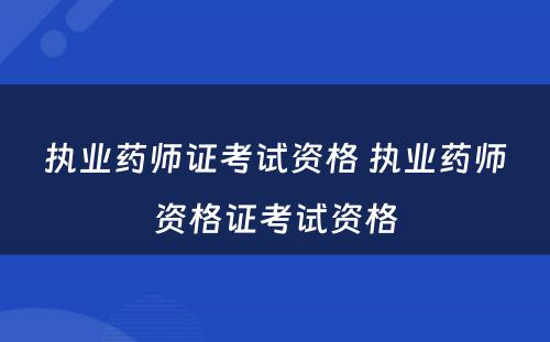 执业药师证考试资格 执业药师资格证考试资格