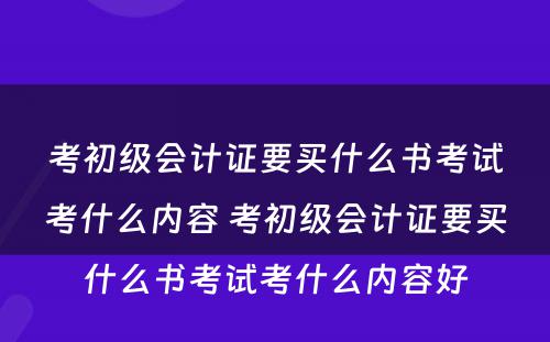 考初级会计证要买什么书考试考什么内容 考初级会计证要买什么书考试考什么内容好