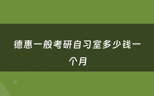 德惠一般考研自习室多少钱一个月