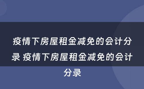 疫情下房屋租金减免的会计分录 疫情下房屋租金减免的会计分录