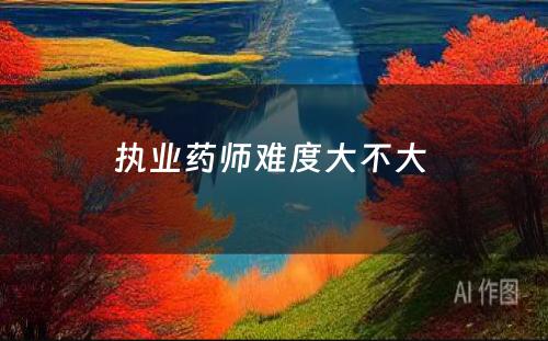 执业药师难度大不大 