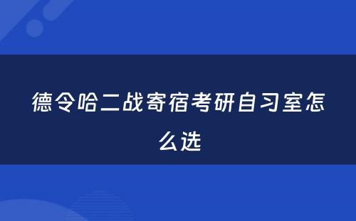德令哈二战寄宿考研自习室怎么选