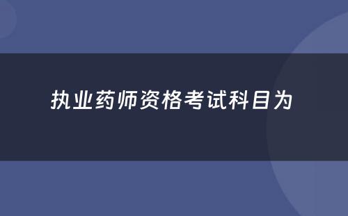 执业药师资格考试科目为 