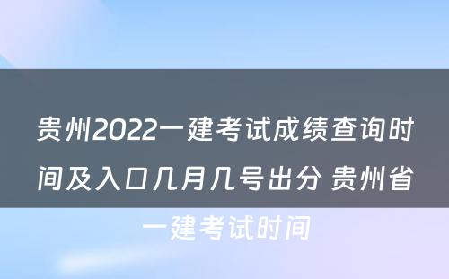 贵州2022一建考试成绩查询时间及入口几月几号出分 贵州省一建考试时间