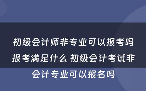 初级会计师非专业可以报考吗报考满足什么 初级会计考试非会计专业可以报名吗