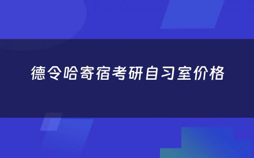德令哈寄宿考研自习室价格