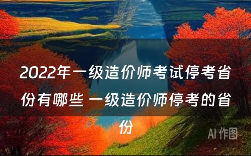 2022年一级造价师考试停考省份有哪些 一级造价师停考的省份