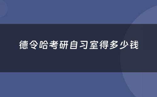德令哈考研自习室得多少钱