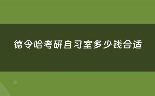 德令哈考研自习室多少钱合适