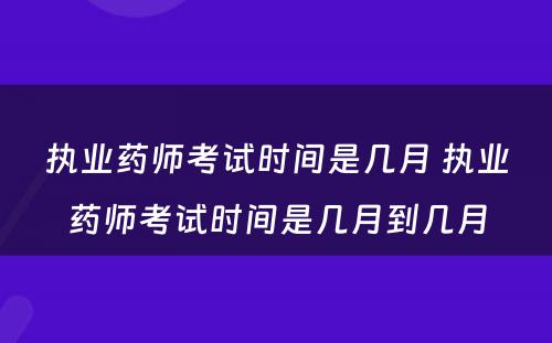 执业药师考试时间是几月 执业药师考试时间是几月到几月