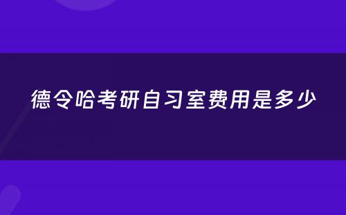 德令哈考研自习室费用是多少