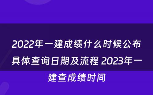 2022年一建成绩什么时候公布具体查询日期及流程 2023年一建查成绩时间