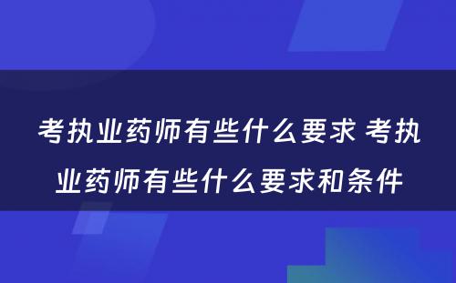 考执业药师有些什么要求 考执业药师有些什么要求和条件