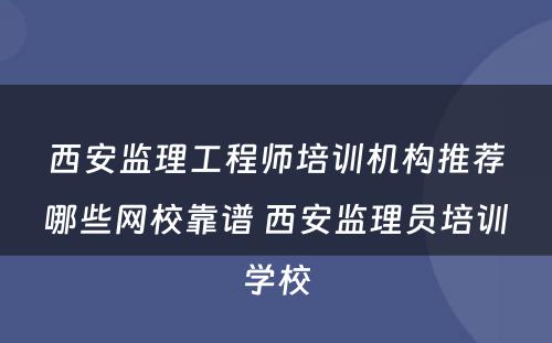 西安监理工程师培训机构推荐哪些网校靠谱 西安监理员培训学校