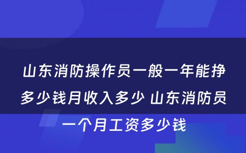 山东消防操作员一般一年能挣多少钱月收入多少 山东消防员一个月工资多少钱