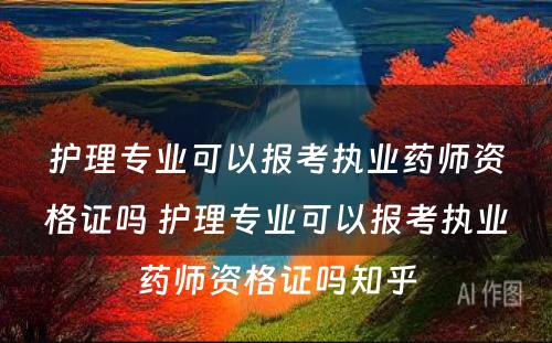 护理专业可以报考执业药师资格证吗 护理专业可以报考执业药师资格证吗知乎