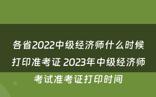 各省2022中级经济师什么时候打印准考证 2023年中级经济师考试准考证打印时间