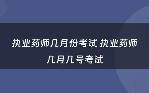 执业药师几月份考试 执业药师几月几号考试