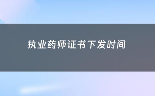 执业药师证书下发时间 