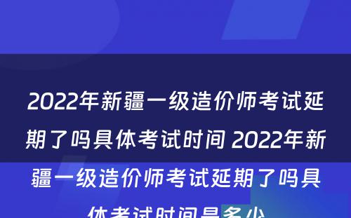 2022年新疆一级造价师考试延期了吗具体考试时间 2022年新疆一级造价师考试延期了吗具体考试时间是多少