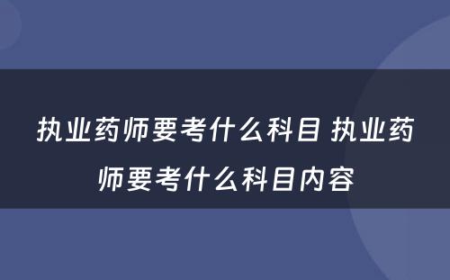 执业药师要考什么科目 执业药师要考什么科目内容