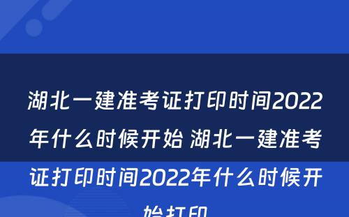 湖北一建准考证打印时间2022年什么时候开始 湖北一建准考证打印时间2022年什么时候开始打印