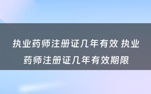 执业药师注册证几年有效 执业药师注册证几年有效期限