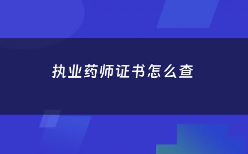 执业药师证书怎么查 