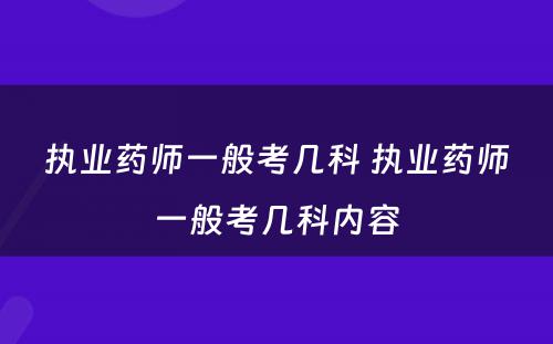 执业药师一般考几科 执业药师一般考几科内容