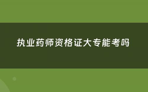 执业药师资格证大专能考吗 