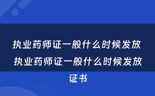 执业药师证一般什么时候发放 执业药师证一般什么时候发放证书