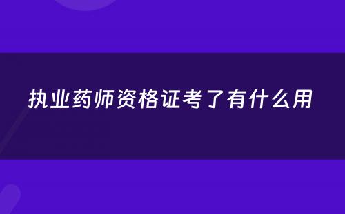 执业药师资格证考了有什么用 