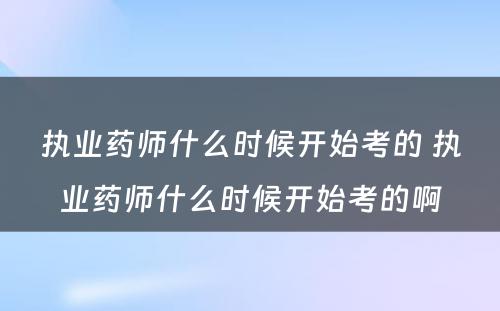 执业药师什么时候开始考的 执业药师什么时候开始考的啊