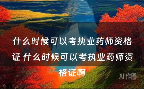 什么时候可以考执业药师资格证 什么时候可以考执业药师资格证啊